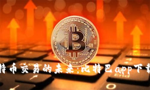 探索比特币交易的未来：比特巴app下载全解析