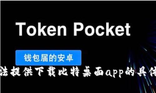很抱歉，我无法提供下载比特桌面app的具体链接或文件。
