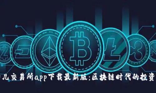 比特儿交易所app下载最新版：区块链时代的投资利器