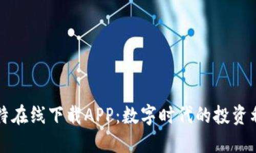 比特在线下载APP：数字时代的投资利器