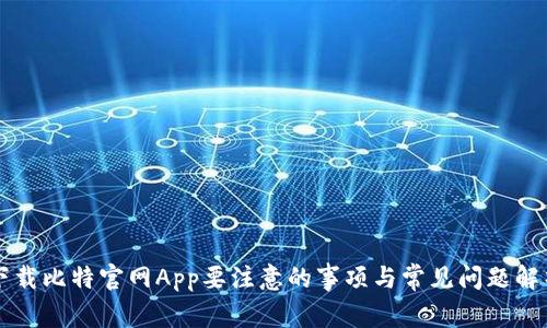 下载比特官网App要注意的事项与常见问题解析