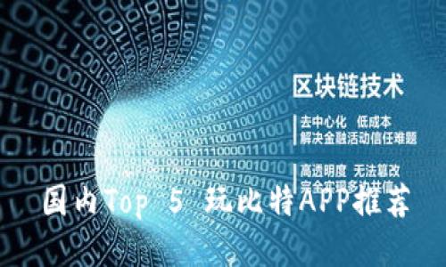 国内Top 5 玩比特APP推荐