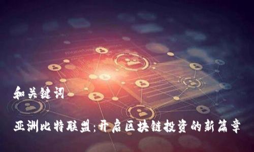 和关键词

亚洲比特联盟：开启区块链投资的新篇章