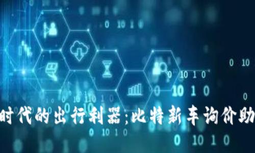  智能时代的出行利器：比特新车询价助手APP