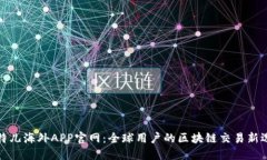 比特儿海外APP官网：全球用户的区块链交易新选