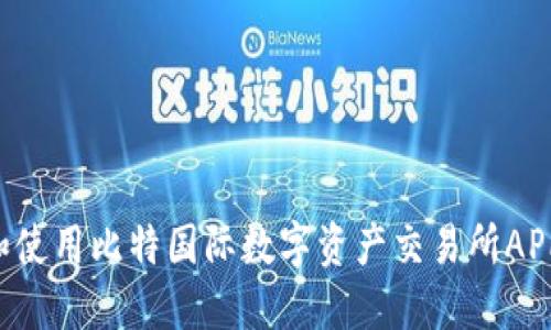 如何下载和使用比特国际数字资产交易所APP：完整指南