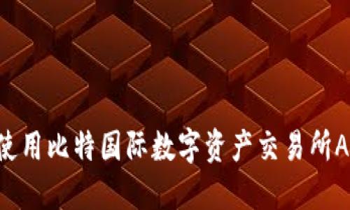 如何下载和使用比特国际数字资产交易所APP：完整指南