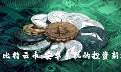 探索比特云币：安卓手机的投资新选择
