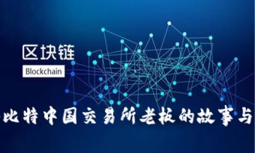 揭秘比特中国交易所老板的故事与影响