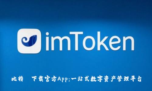 比特帀下载官方App：一站式数字资产管理平台