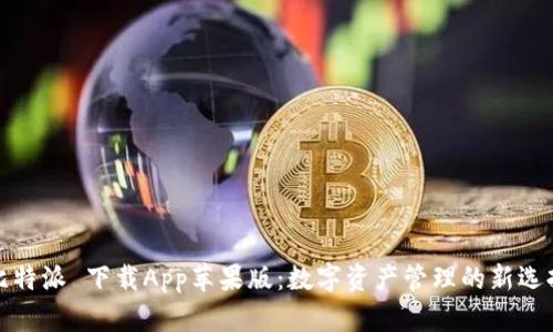 比特派 下载App苹果版：数字资产管理的新选择