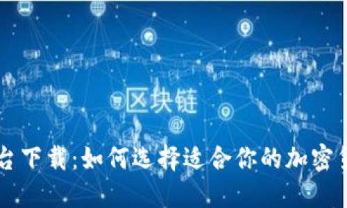 比特交易平台下载：如何选择适合你的加密货币交易平台