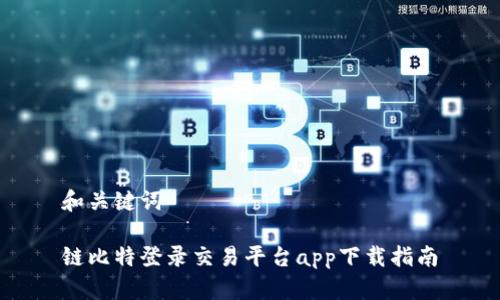 和关键词

链比特登录交易平台app下载指南