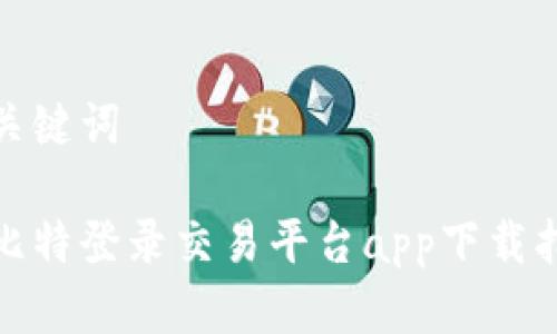 和关键词

链比特登录交易平台app下载指南