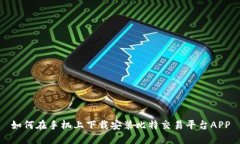 如何在手机上下载安装比特交易平台APP
