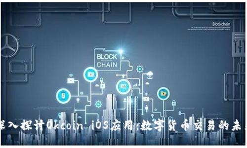 深入探讨Okcoin iOS应用：数字货币交易的未来