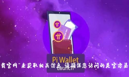 抱歉，我无法提供具体下载链接或官方网站地址。不过，您可以通过搜索引擎查找“Bitpie下载官网”来获取相关信息。请确保您访问的是官方渠道，以保证软件的安全与完整性。如果您还有其他问题或者需要其他方面的信息，请告诉我！