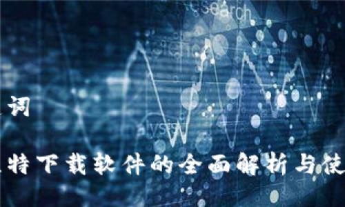 与关键词

手机比特下载软件的全面解析与使用指南