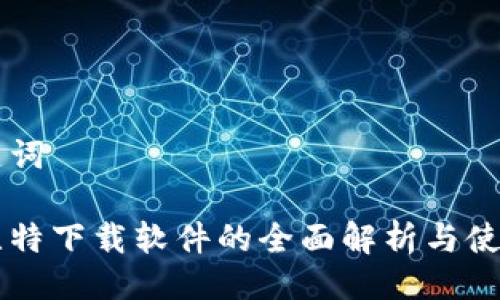 与关键词

手机比特下载软件的全面解析与使用指南