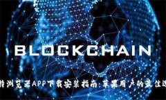 比特浏览器APP下载安装指南：苹果用户的最佳选