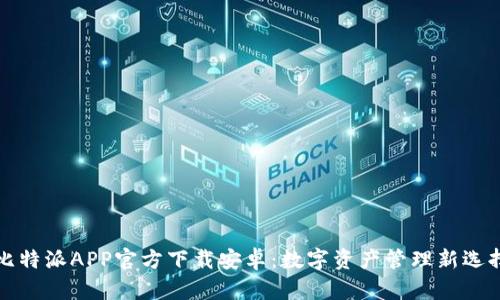 比特派APP官方下载安卓：数字资产管理新选择