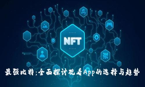 最强比特：全面探讨观看App的选择与趋势