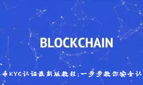 ```
冰币KYC认证最新版教程：一步步教你安全认证