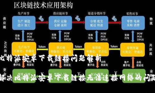 比特派安卓下载链接问题解析

解决比特派安卓下载链接无法连接网络的问题