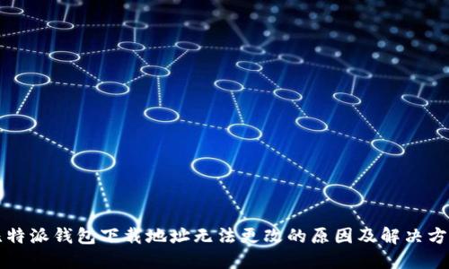 比特派钱包下载地址无法更改的原因及解决方案