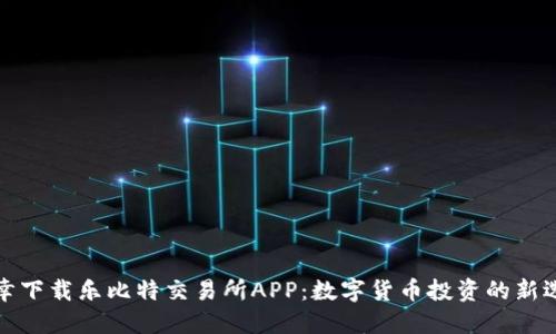 庆幸下载乐比特交易所APP：数字货币投资的新选择