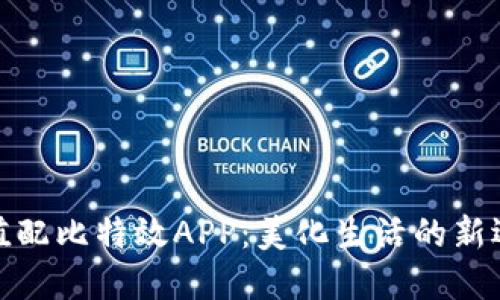 颜值配比特效APP：美化生活的新选择