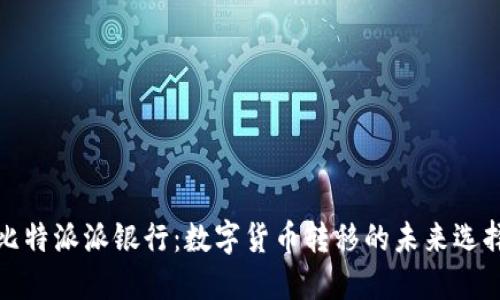 比特派派银行：数字货币转移的未来选择