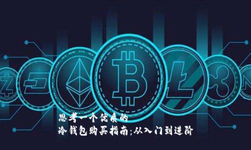 思考一个优质的
冷钱包购买指南：从入门到进阶