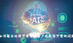 如何解决比特下载手机客户端无法下载的问题