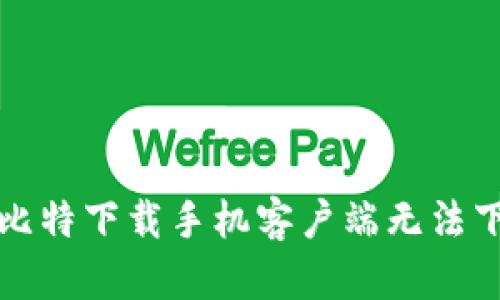 如何解决比特下载手机客户端无法下载的问题