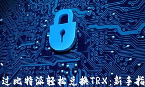 
```
通过比特派轻松兑换TRX：新手指南