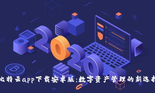 比特云app下载安卓版：数字资产管理的新选择