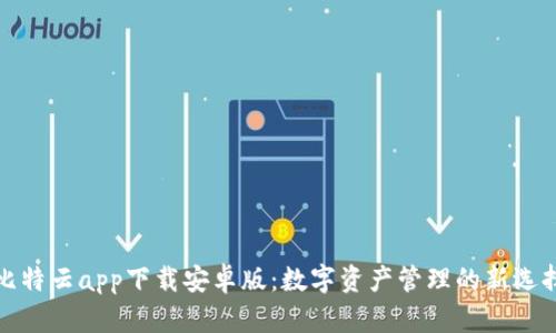 比特云app下载安卓版：数字资产管理的新选择