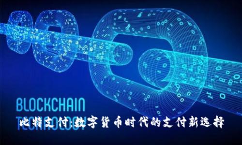 比特支付：数字货币时代的支付新选择