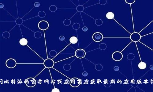 抱歉，我无法提供实时信息，包括比特派（Bitpie）的最新版本。建议您访问比特派的官方网站或应用商店获取最新的应用版本信息。如果您有其他问题或需要了解更一般的加密货币信息，请随时问我！