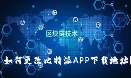  如何更改比特派APP下载地址？