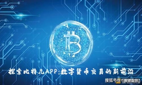 探索比特儿APP：数字货币交易的新前沿