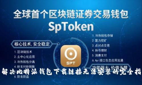 : 解决比特派钱包下载链接无法安装的完全指南