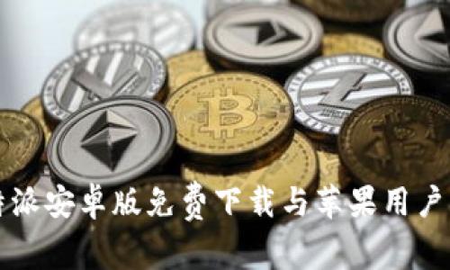 比特派安卓版免费下载与苹果用户指南