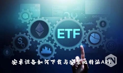 安卓设备如何下载与安装比特派APP
