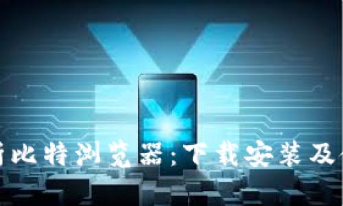 全面解析比特浏览器：下载安装及使用技巧
