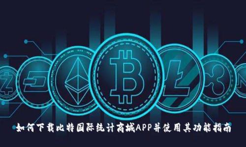 如何下载比特国际统计商城APP并使用其功能指南
