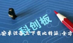 如何在安卓设备上下载比特派：全方位指南