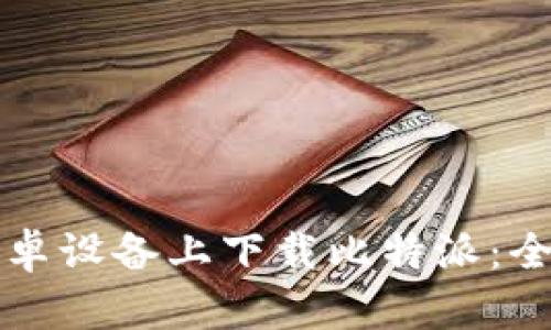 如何在安卓设备上下载比特派：全方位指南