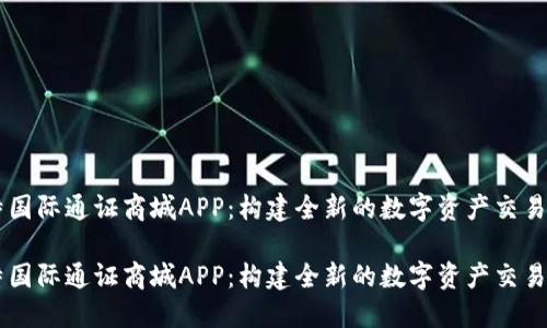 比特国际通证商城APP：构建全新的数字资产交易平台

比特国际通证商城APP：构建全新的数字资产交易平台